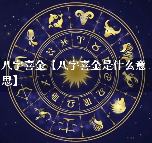 八字喜金【八字喜金是什么意思】_八字_第1张_道圣缘 八字喜金【八字喜金是什么意思】_https://www.dao-sheng-yuan.com_八字_第1张