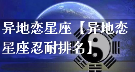 异地恋星座【异地恋星座忍耐排名】_https://www.dao-sheng-yuan.com_道源国学_第1张