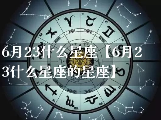 6月23什么星座【6月23什么星座的星座】_https://www.dao-sheng-yuan.com_周公解梦_第1张
