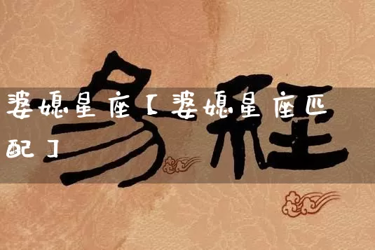 婆媳星座【婆媳星座匹配】_十二星座_第1张_道圣缘 婆媳星座【婆媳星座匹配】_https://www.dao-sheng-yuan.com_十二星座_第1张