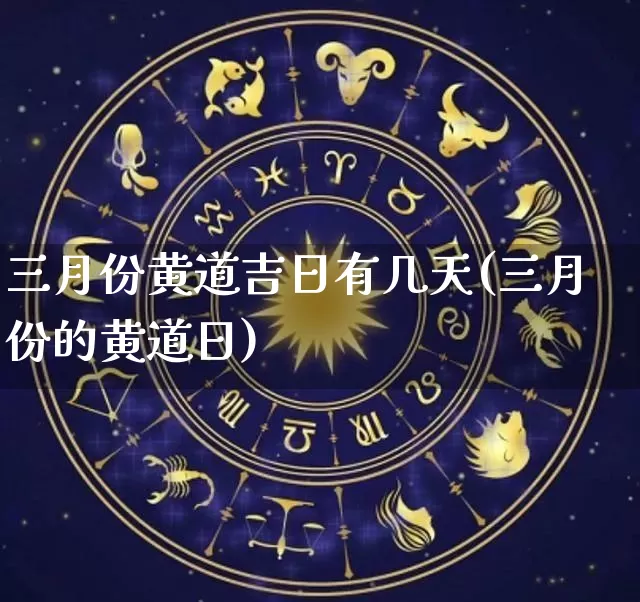 三月份黄道吉日有几天(三月份的黄道日)_https://www.dao-sheng-yuan.com_道源国学_第1张