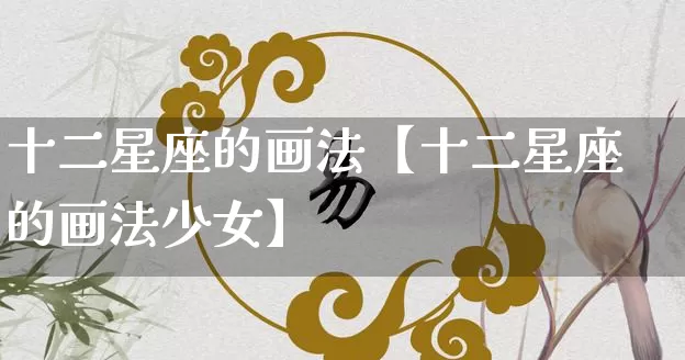 十二星座的画法【十二星座的画法少女】_https://www.dao-sheng-yuan.com_风水_第1张