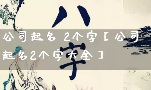公司起名 2个字【公司起名2个字大全】_起名_第1张_道圣缘 公司起名 2个字【公司起名2个字大全】_https://www.dao-sheng-yuan.com_起名_第1张