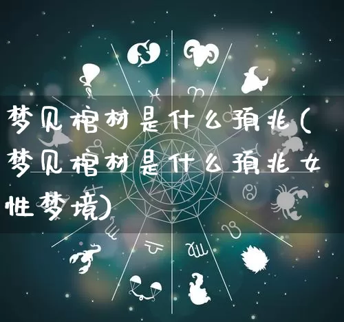 梦见棺材是什么预兆(梦见棺材是什么预兆女性梦境)_十二星座_第1张_道圣缘 梦见棺材是什么预兆(梦见棺材是什么预兆女性梦境)_https://www.dao-sheng-yuan.com_十二星座_第1张