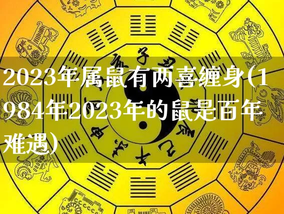 2023年属鼠有两喜缠身(1984年2023年的鼠是百年难遇)_易经_第1张_道圣缘 2023年属鼠有两喜缠身(1984年2023年的鼠是百年难遇)_https://www.dao-sheng-yuan.com_易经_第1张
