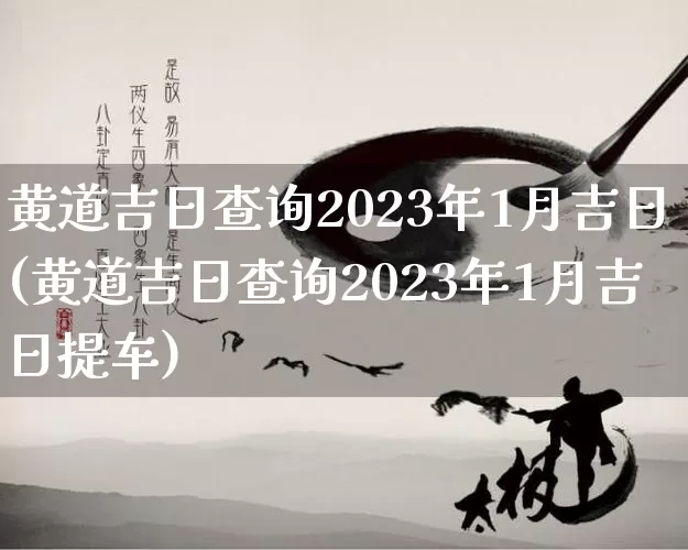 黄道吉日查询2023年1月吉日(黄道吉日查询2023年1月吉日提车)_https://www.dao-sheng-yuan.com_周公解梦_第1张