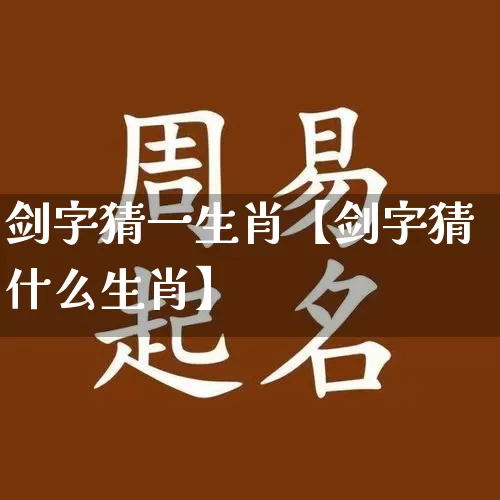 剑字猜一生肖【剑字猜什么生肖】_https://www.dao-sheng-yuan.com_周公解梦_第1张