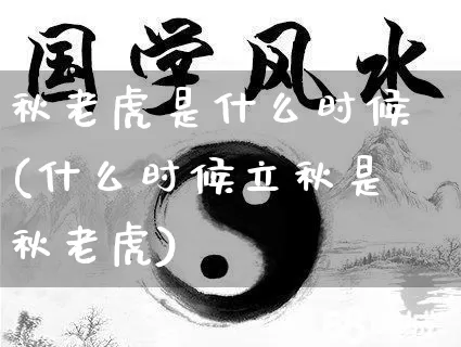 秋老虎是什么时候(什么时候立秋是秋老虎)_https://www.dao-sheng-yuan.com_风水_第1张