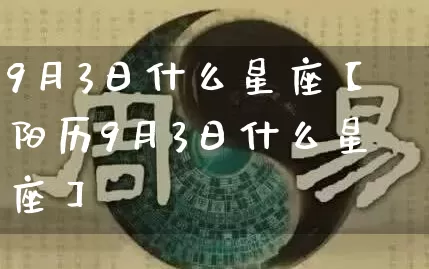 9月3日什么星座【阳历9月3日什么星座】_https://www.dao-sheng-yuan.com_道源国学_第1张