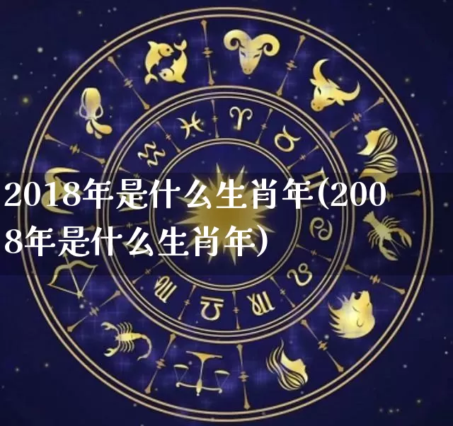 2018年是什么生肖年(2008年是什么生肖年)_https://www.dao-sheng-yuan.com_易经_第1张