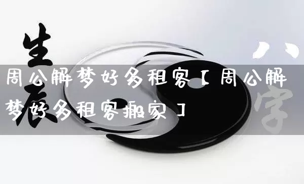 周公解梦好多租客【周公解梦好多租客搬家】_https://www.dao-sheng-yuan.com_十二星座_第1张