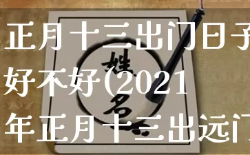 正月十三出门日子好不好(2021年正月十三出远门好不好)_https://www.dao-sheng-yuan.com_八字_第1张