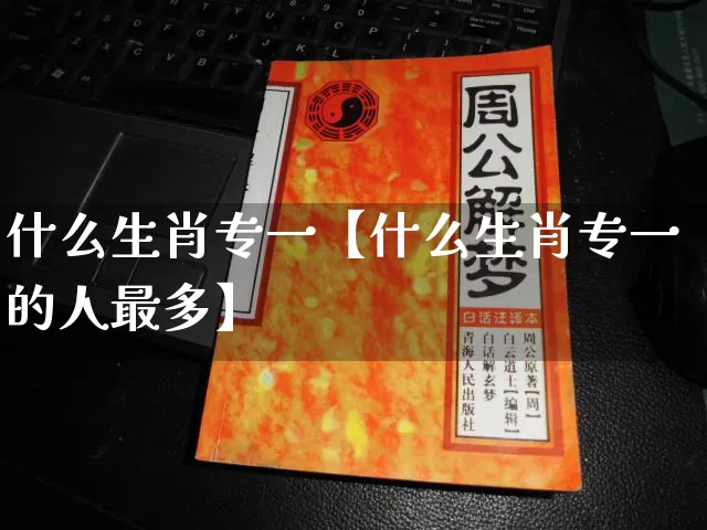 什么生肖专一【什么生肖专一的人最多】_https://www.dao-sheng-yuan.com_十二星座_第1张