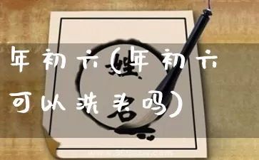 年初六(年初六可以洗头吗)_https://www.dao-sheng-yuan.com_周公解梦_第1张