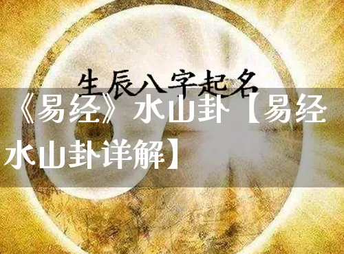《易经》水山卦【易经水山卦详解】_https://www.dao-sheng-yuan.com_易经_第1张