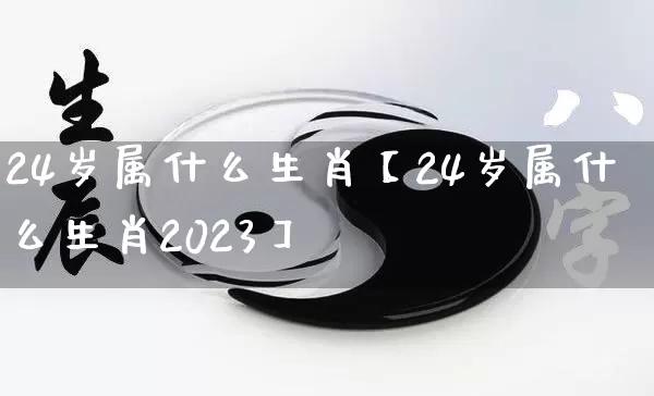 24岁属什么生肖【24岁属什么生肖2023】_https://www.dao-sheng-yuan.com_周公解梦_第1张