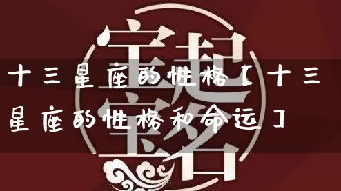 十三星座的性格【十三星座的性格和命运】_https://www.dao-sheng-yuan.com_十二星座_第1张