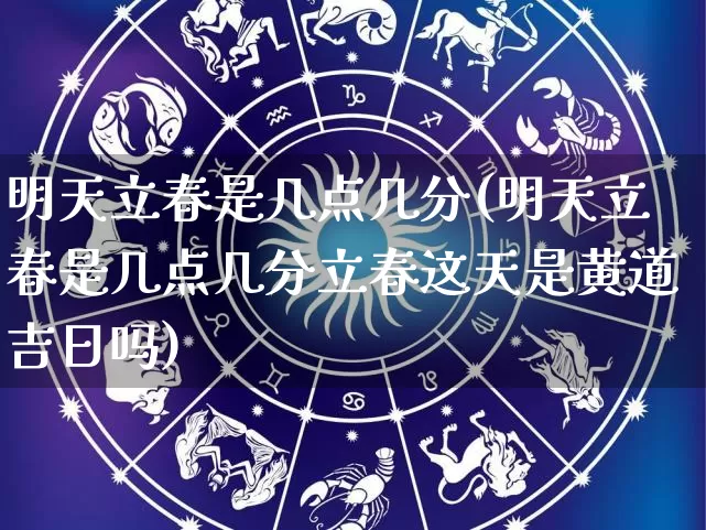 明天立春是几点几分(明天立春是几点几分立春这天是黄道吉日吗)_https://www.dao-sheng-yuan.com_风水_第1张