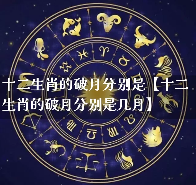 十二生肖的破月分别是【十二生肖的破月分别是几月】_生肖属相_第1张_道圣缘 十二生肖的破月分别是【十二生肖的破月分别是几月】_https://www.dao-sheng-yuan.com_生肖属相_第1张