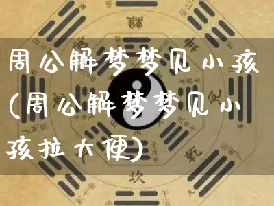 周公解梦梦见小孩(周公解梦梦见小孩拉大便)_https://www.dao-sheng-yuan.com_生肖属相_第1张
