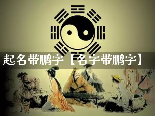 起名带鹏字【名字带鹏字】_https://www.dao-sheng-yuan.com_起名_第1张