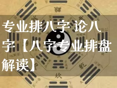 专业排八字 论八字【八字专业排盘解读】_https://www.dao-sheng-yuan.com_起名_第1张