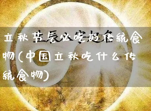 立秋节气必吃的传统食物(中国立秋吃什么传统食物)_https://www.dao-sheng-yuan.com_八字_第1张
