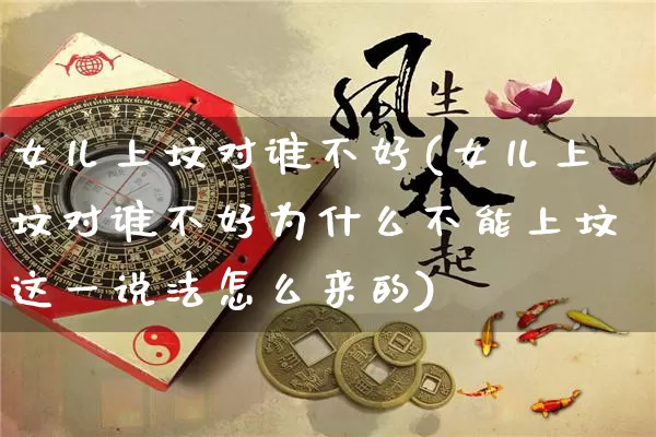 女儿上坟对谁不好(女儿上坟对谁不好为什么不能上坟这一说法怎么来的)_https://www.dao-sheng-yuan.com_八字_第1张