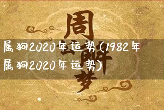 属狗2020年运势(1982年属狗2020年运势)_https://www.dao-sheng-yuan.com_易经_第1张