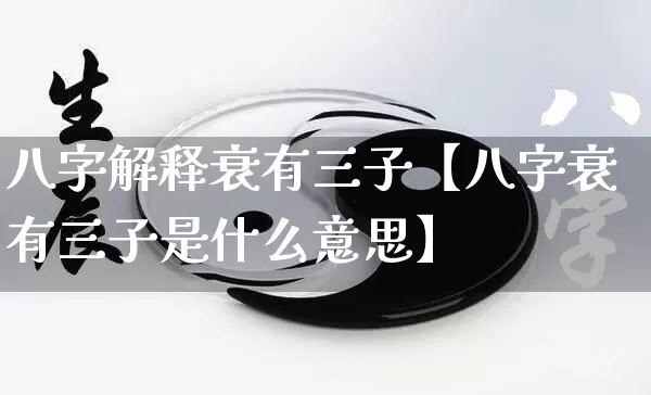 八字解释衰有三子【八字衰有三子是什么意思】_八字_第1张_道圣缘 八字解释衰有三子【八字衰有三子是什么意思】_https://www.dao-sheng-yuan.com_八字_第1张