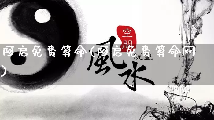 阿启免费算命(阿启免费算命网)_https://www.dao-sheng-yuan.com_道源国学_第1张