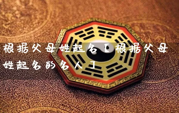 根据父母姓起名【根据父母姓起名的名人】_https://www.dao-sheng-yuan.com_八字_第1张