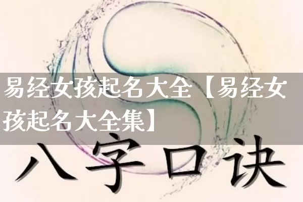 易经女孩起名大全【易经女孩起名大全集】_https://www.dao-sheng-yuan.com_十二星座_第1张