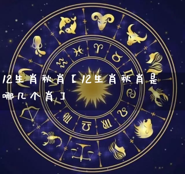 12生肖秋肖【12生肖秋肖是哪几个肖】_生肖属相_第1张_道圣缘 12生肖秋肖【12生肖秋肖是哪几个肖】_https://www.dao-sheng-yuan.com_生肖属相_第1张