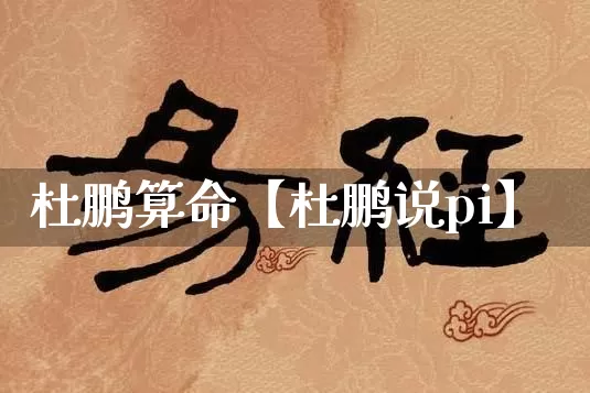 杜鹏算命【杜鹏说pi】_https://www.dao-sheng-yuan.com_风水_第1张