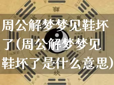 周公解梦梦见鞋坏了(周公解梦梦见鞋坏了是什么意思)_https://www.dao-sheng-yuan.com_十二星座_第1张