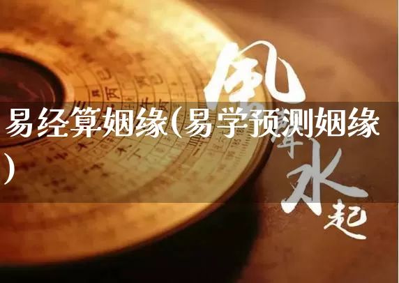 易经算姻缘(易学预测姻缘)_https://www.dao-sheng-yuan.com_算命_第1张