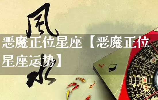 恶魔正位星座【恶魔正位星座运势】_https://www.dao-sheng-yuan.com_十二星座_第1张
