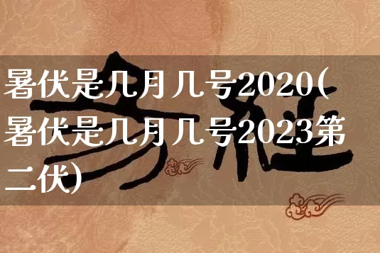 暑伏是几月几号2020(暑伏是几月几号2023第二伏)_https://www.dao-sheng-yuan.com_周公解梦_第1张