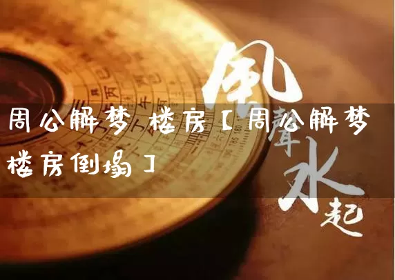 周公解梦 楼房【周公解梦楼房倒塌】_https://www.dao-sheng-yuan.com_易经_第1张