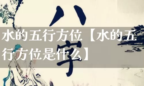 水的五行方位【水的五行方位是什么】_起名_第1张_道圣缘 水的五行方位【水的五行方位是什么】_https://www.dao-sheng-yuan.com_起名_第1张