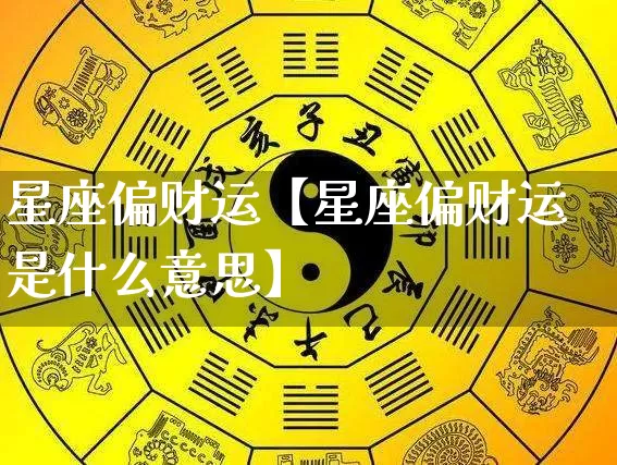星座偏财运【星座偏财运是什么意思】_https://www.dao-sheng-yuan.com_生肖属相_第1张