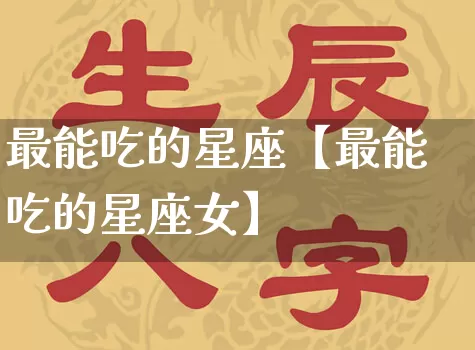 最能吃的星座【最能吃的星座女】_十二星座_第1张_道圣缘 最能吃的星座【最能吃的星座女】_https://www.dao-sheng-yuan.com_十二星座_第1张