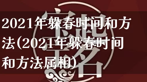 2021年躲春时间和方法(2021年躲春时间和方法属相)_https://www.dao-sheng-yuan.com_起名_第1张