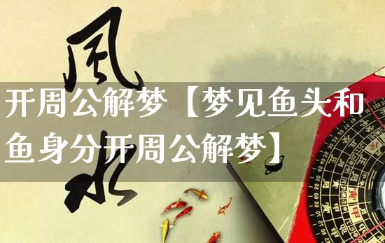 开周公解梦【梦见鱼头和鱼身分开周公解梦】_https://www.dao-sheng-yuan.com_生肖属相_第1张