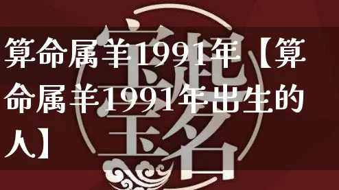 算命属羊1991年【算命属羊1991年出生的人】_https://www.dao-sheng-yuan.com_五行_第1张