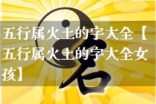 五行属火土的字大全【五行属火土的字大全女孩】_https://www.dao-sheng-yuan.com_算命_第1张