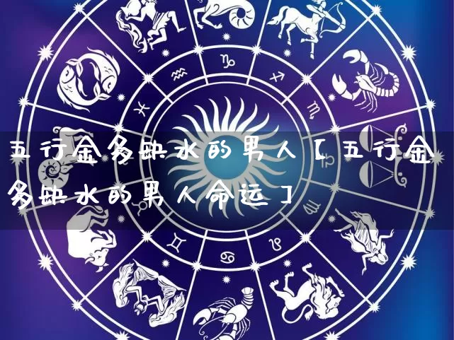 五行金多缺水的男人【五行金多缺水的男人命运】_https://www.dao-sheng-yuan.com_生肖属相_第1张