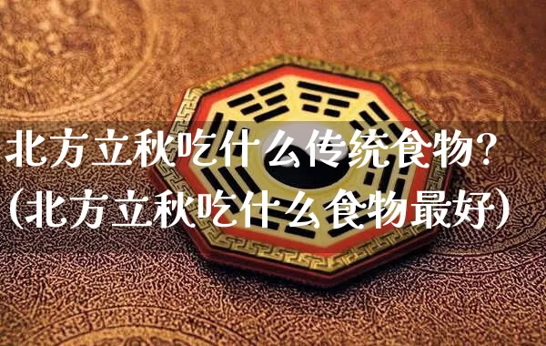 北方立秋吃什么传统食物?(北方立秋吃什么食物最好)_https://www.dao-sheng-yuan.com_周公解梦_第1张