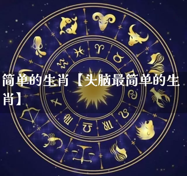 简单的生肖【头脑最简单的生肖】_https://www.dao-sheng-yuan.com_起名_第1张